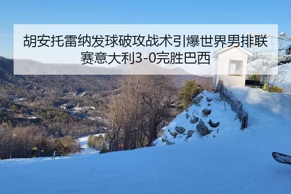 胡安托雷纳发球破攻战术引爆世界男排联赛意大利3-0完胜巴西