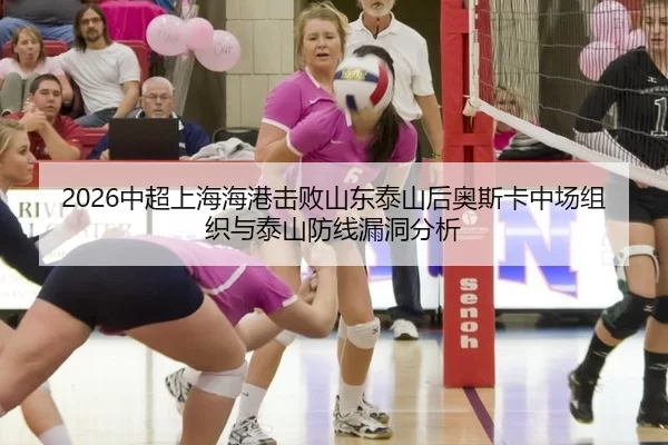 2026中超上海海港击败山东泰山后奥斯卡中场组织与泰山防线漏洞分析